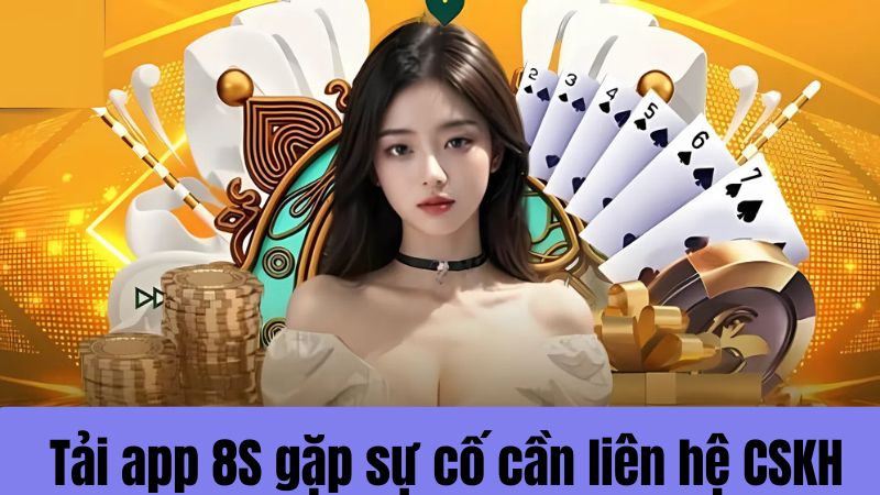 liên hệ CSKH nếu gặp sự cố tải app 8s